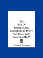 The Evils of Intemperance, Exemplified in Poetry and Prose: With Engravings (1829) di Friend To Tempe A. Friend to Temperance, A. Friend to Temperance edito da Kessinger Publishing