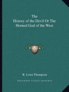 The History of the Devil or the Horned God of the West di R. Lowe Thompson edito da Kessinger Publishing