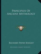 Principles of Ancient Mythology di Richard Payne Knight edito da Kessinger Publishing