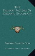 The Primary Factors of Organic Evolution di Edward Drinker Cope edito da Kessinger Publishing