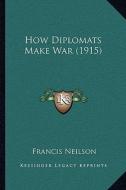 How Diplomats Make War (1915) di Francis Neilson edito da Kessinger Publishing