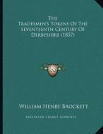 The Tradesmen's Tokens of the Seventeenth Century of Derbyshire (1857) di William Henry Brockett edito da Kessinger Publishing