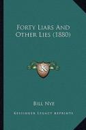 Forty Liars and Other Lies (1880) di Bill Nye edito da Kessinger Publishing