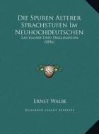 Die Spuren Alterer Sprachstufen Im Neuhochdeutschen: Lautlehre Und Deklination (1896) di Ernst Walbe edito da Kessinger Publishing