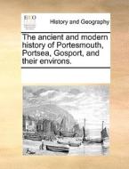 The Ancient And Modern History Of Portesmouth, Portsea, Gosport, And Their Environs. di See Notes Multiple Contributors edito da Gale Ecco, Print Editions