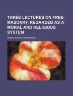 Three Lectures on Free-Masonry, Regarded as a Moral and Religious System di Henry Hopkins edito da Rarebooksclub.com
