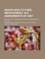 Indian Health Care Improvement Act Amendments Of 2007: Report Of The Committee On Natural Resources On H.r. 1328 di United States Congressional House, United States Congress House, Vincenzo Papa edito da Books Llc, Reference Series