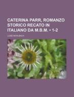 Caterina Parr, Romanzo Storico Recato In Italiano Da M.b.m. (1-2) di Luise Muhlbach edito da General Books Llc