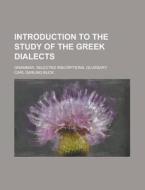 Introduction to the Study of the Greek Dialects; Grammar, Selected Inscriptions, Glossary di Carl Darling Buck edito da Rarebooksclub.com