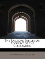 The Railroad Jubilee: An Account of the Celebration di Boston (Mass. ). City Council edito da BiblioLife