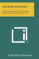 Are Wars Inevitable: Smithsonian Institution, War Background Studies, No. 12 di John Reed Swanton edito da Literary Licensing, LLC