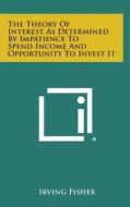 The Theory of Interest as Determined by Impatience to Spend Income and Opportunity to Invest It di Irving Fisher edito da Literary Licensing, LLC