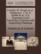Franklin W. Durgin Et Al., Petitioners, V. W. R. Stoffel Et Al. U.s. Supreme Court Transcript Of Record With Supporting Pleadings di Franklin W Durgin edito da Gale, U.s. Supreme Court Records