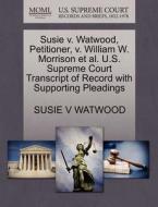 Susie V. Watwood, Petitioner, V. William W. Morrison Et Al. U.s. Supreme Court Transcript Of Record With Supporting Pleadings di Susie V Watwood edito da Gale, U.s. Supreme Court Records