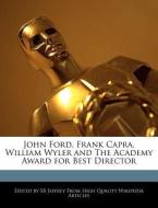 John Ford, Frank Capra, William Wyler and the Academy Award for Best Director di S. B. Jeffrey, Sb Jeffrey edito da WEBSTER S DIGITAL SERV S
