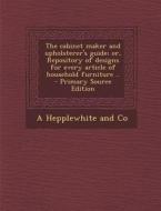 The Cabinet Maker and Upholsterer's Guide; Or, Repository of Designs for Every Article of Household Furniture .. di A. Hepplewhite and Co edito da Nabu Press