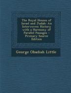 The Royal Houses of Israel and Judah: An Interwoven History with a Harmony of Parallel Passages - Primary Source Edition di George Obadiah Little edito da Nabu Press