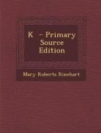 K - Primary Source Edition di Mary Roberts Rinehart edito da Nabu Press