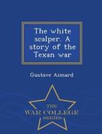 The White Scalper. A Story Of The Texan War - War College Series di Gustave Aimard edito da War College Series