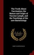 The Truth About Vaccination; The Nature And Origin Of Vaccine Lymph, And The Teachings Of The New Bacteriology di Henry Valentine Knaggs edito da Andesite Press