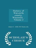 History Of Walworth County, Wisconsin .. Volume 2 - Scholar's Choice Edition di Albert C 1836-1915 Beckwith edito da Scholar's Choice