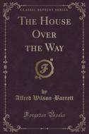 The House Over The Way (classic Reprint) di Alfred Wilson-Barrett edito da Forgotten Books