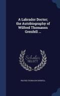 A Labrador Doctor; The Autobiography Of Wilfred Thomason Grenfell ... di Wilfred Thomason Grenfell edito da Sagwan Press