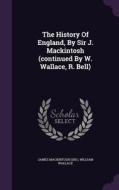 The History Of England, By Sir J. Mackintosh (continued By W. Wallace, R. Bell) di James Mackintos Sir, Professor of International Relations William Wallace edito da Palala Press