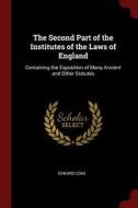The Second Part of the Institutes of the Laws of England: Containing the Exposition of Many Ancient and Other Statutes di Edward Coke edito da CHIZINE PUBN