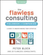 Flawless Consulting Fieldbook 2nd Edition: A Guide To Understanding Your Expertise di Peter Block edito da WILEY