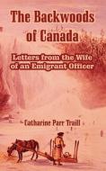 The Backwoods of Canada: Letters from the Wife of an Emigrant Officer di Catharine Parr Traill edito da INTL LAW & TAXATION PUBL