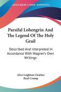 Parsifal Lohengrin And The Legend Of The Holy Grail: Described And Interpreted In Accordance With Wagner's Own Writings di Alice Leighton Cleather, Basil Crump edito da Kessinger Publishing, Llc