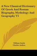 A New Classical Dictionary of Greek and Roman Biography, Mythology and Geography V1 di William Smith edito da Kessinger Publishing