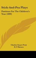 Stick-And-Pea Plays: Pastimes for the Children S Year (1899) di Charles Stuart Pratt edito da Kessinger Publishing