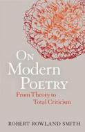 On Modern Poetry: From Theory to Total Criticism di Robert Rowland Smith edito da BLOOMSBURY 3PL