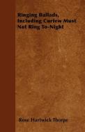 Ringing Ballads, Including Curfew Must Not Ring To-Night di Rose Hartwick Thorpe edito da Grove Press
