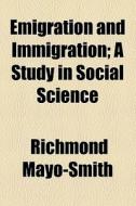 Emigration And Immigration di Richmond Mayo-smith edito da General Books Llc
