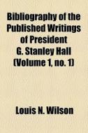 Bibliography Of The Published Writings Of President G. Stanley Hall (volume 1, No. 1) di Louis N. Wilson edito da General Books Llc