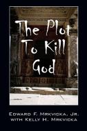 The Plot to Kill God di Jr. Edward F. Mrkvicka, Kelly H. Mrkvicka edito da OUTSKIRTS PR