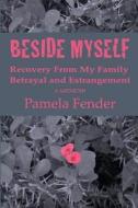Beside Myself: A Memoir: Recovery from My Family Betrayal and Estrangement di Pamela Fender edito da Createspace