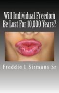 Will Individual Freedom Be Lost for 10,000 Years? di Freddie L. Sirmans Sr edito da Createspace