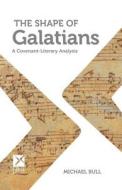 The Shape of Galatians: A Covenant-Literary Analysis di Michael Bull edito da Createspace