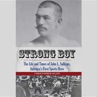 Strong Boy: The Life and Times of John L. Sullivan, America's First Sports Hero di Christopher Klein edito da Blackstone Audiobooks