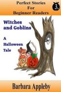 Perfect Stories for Beginner Readers - Witches and Goblins a Halloween Tale: Witches and Goblins a Halloween Tale di Barbara Appleby edito da Createspace