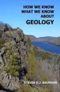 How We Know What We Know about Geology di Steven D. J. Baumann edito da Createspace