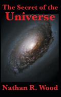 The Secret of the Universe di Nathan R. Wood edito da A & D Publishing