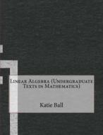 Linear Algebra (Undergraduate Texts in Mathematics) di Katie a. Ball edito da Createspace