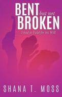 Bent But Not Broken: I had to Yield for his Will di Shana T. Moss edito da MILL CITY PR