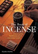 The Book of Incense: Enjoying the Traditional Art of Japanese Scents di Kiyoko Morita edito da Kodansha