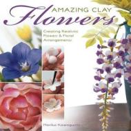 Amazing Clay Flowers di Noriko Kawaguchi edito da Rockport Publishers Inc.